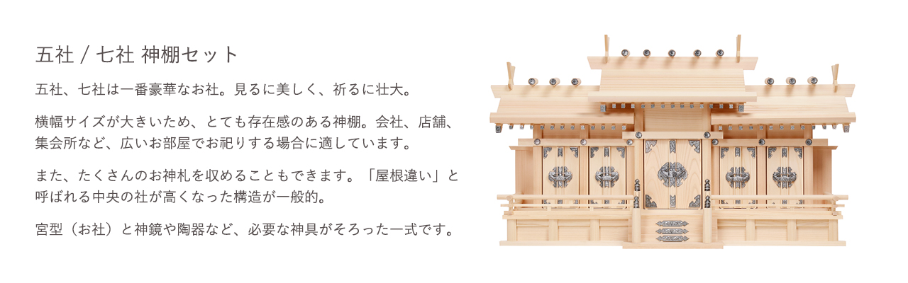 五社/七社 神棚セット。五社、七社は一番豪華なお社。会社、店舗、集会所など、広いお部屋でお祀りする場合に適しています。宮型（お社）と神鏡や陶器など、必要な神具がそろった一式です。