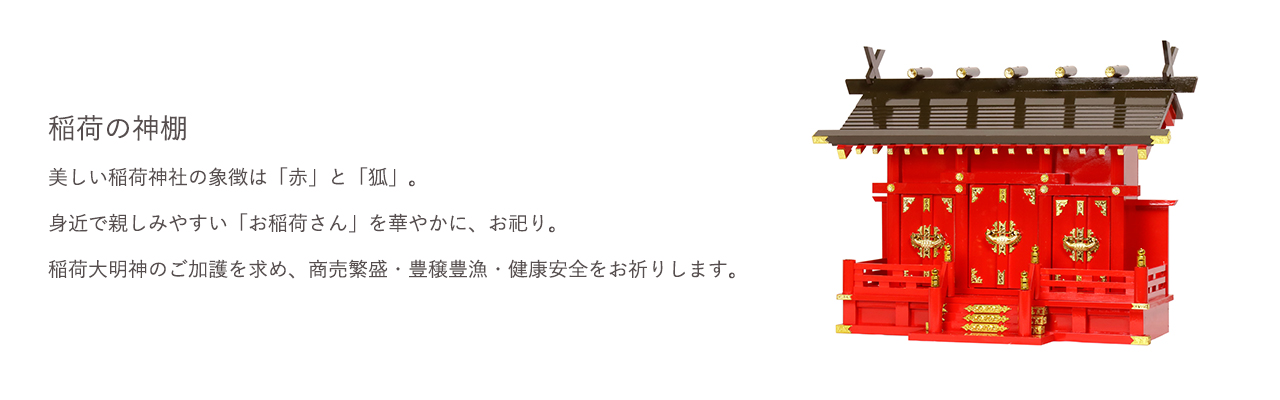 美しい稲荷神社の象徴は「赤」と「狐」。身近で親しみやすい「お稲荷さん」を華やかに、お祀り。稲荷大明神のご加護を求め、商売繁盛・豊穣豊漁・健康安全をお祈りします。